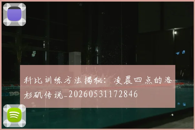 科比训练方法揭秘:凌晨四点的洛杉矶传说_20260531172846