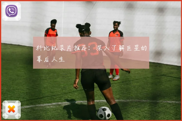 科比纪录片推荐：深入了解巨星的幕后人生