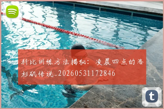 科比训练方法揭秘：凌晨四点的洛杉矶传说_20260531172846